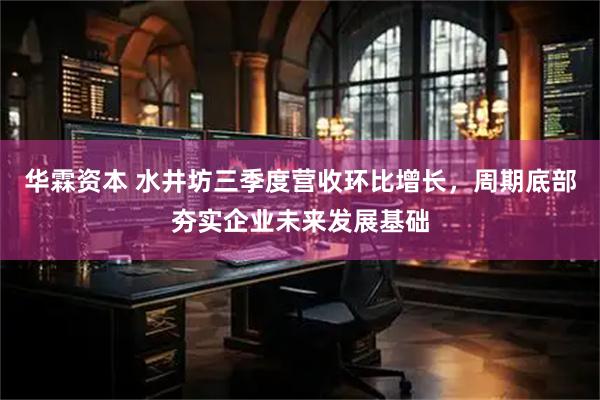 华霖资本 水井坊三季度营收环比增长，周期底部夯实企业未来发展基础