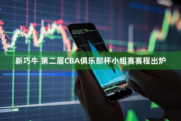 新巧牛 第二届CBA俱乐部杯小组赛赛程出炉