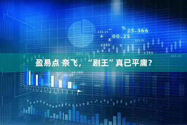 盈易点 奈飞，“剧王”真已平庸？