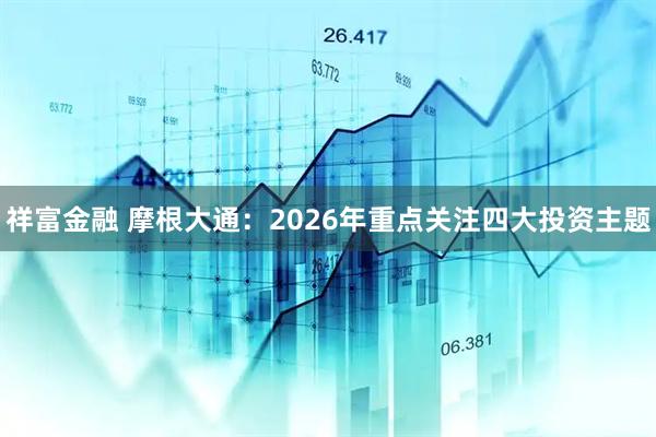 祥富金融 摩根大通：2026年重点关注四大投资主题