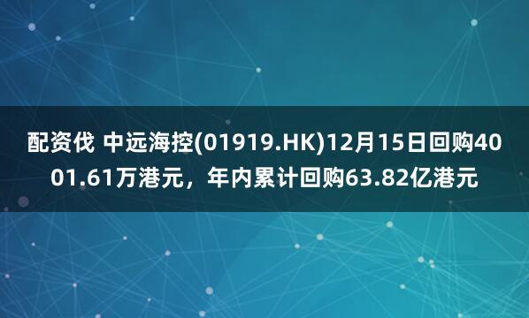 配资伐 中远海控(01919.HK)12月15日回购4001.61万港元，年内累计回购63.82亿港元