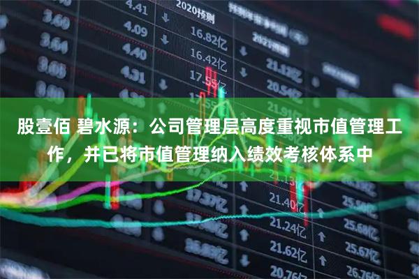 股壹佰 碧水源：公司管理层高度重视市值管理工作，并已将市值管理纳入绩效考核体系中