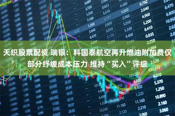 天织股票配资 瑞银：料国泰航空再升燃油附加费仅部分纾缓成本压力 维持“买入”评级